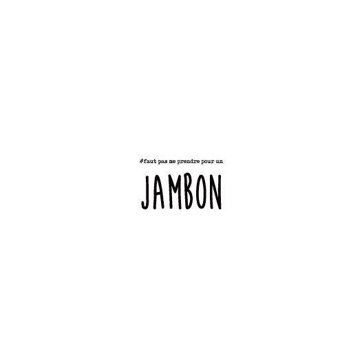 FAUT PAS ME PRENDRE JAMBON